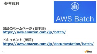 製品のホームページ (日本語)
https://aws.amazon.com/jp/batch/
ドキュメント (英語)
https://aws.amazon.com/jp/documentation/batch/
参考資料
60
 