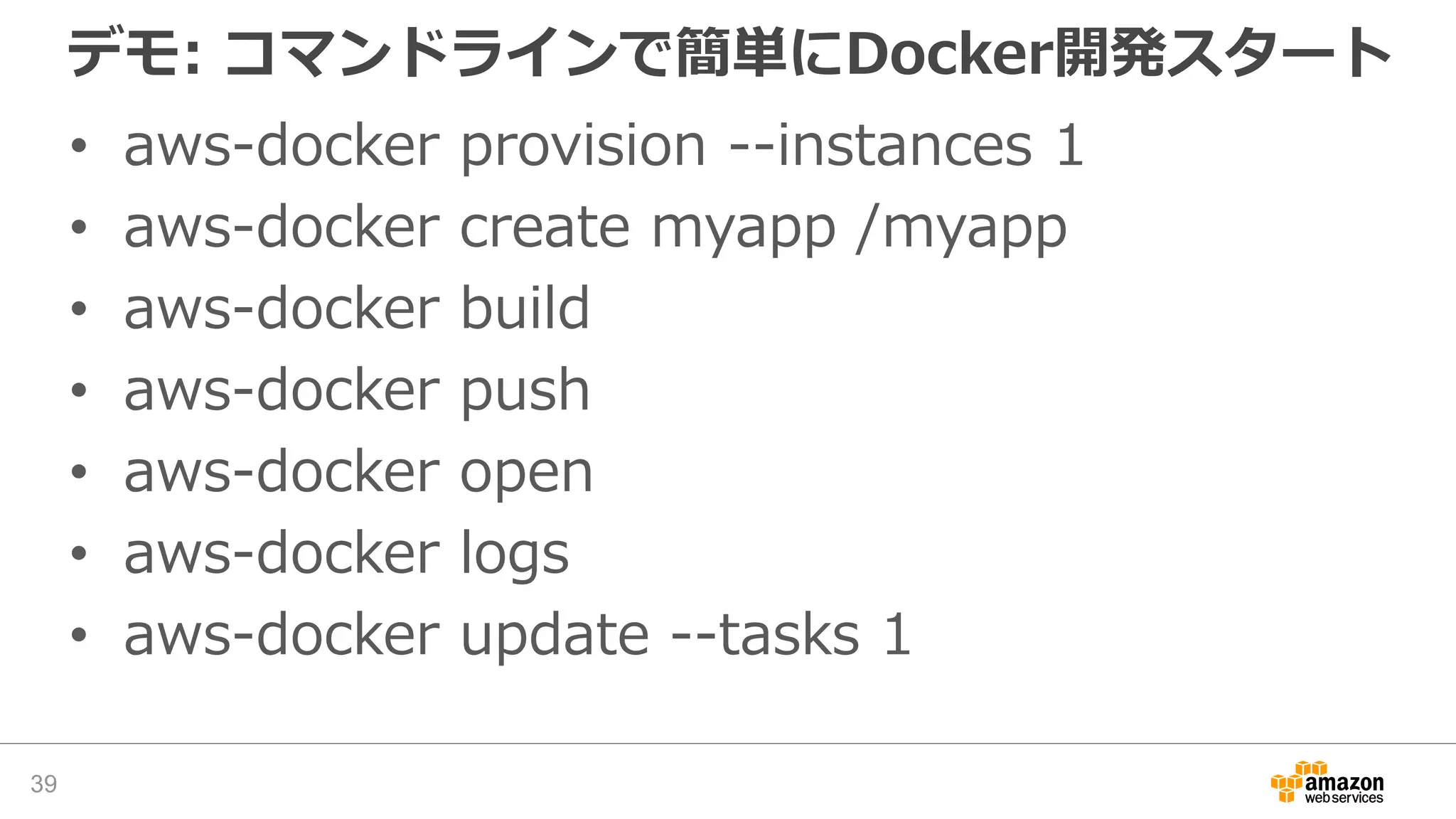 デモ: コマンドラインで簡単にDocker開発スタート
• aws-docker provision --instances 1
• aws-docker create myapp /myapp
• aws-docker build
• aws-docker push
• aws-docker open
• aws-docker logs
• aws-docker update --tasks 1
39
 