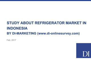 STUDY ABOUT REFRIGERATOR MARKET IN
INDONESIA
BY DI-MARKETING (www.di-onlinesurvey.com)
Feb, 2017
 