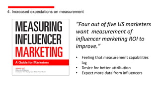 4. Increased expectations on measurement
“Four out of five US marketers
want measurement of
influencer marketing ROI to
im...
