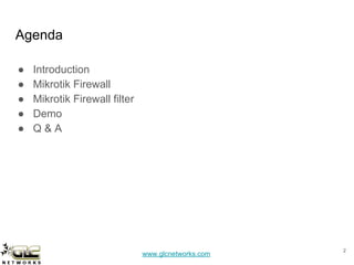www.glcnetworks.com
Agenda
● Introduction
● Mikrotik Firewall
● Mikrotik Firewall filter
● Demo
● Q & A
2
 