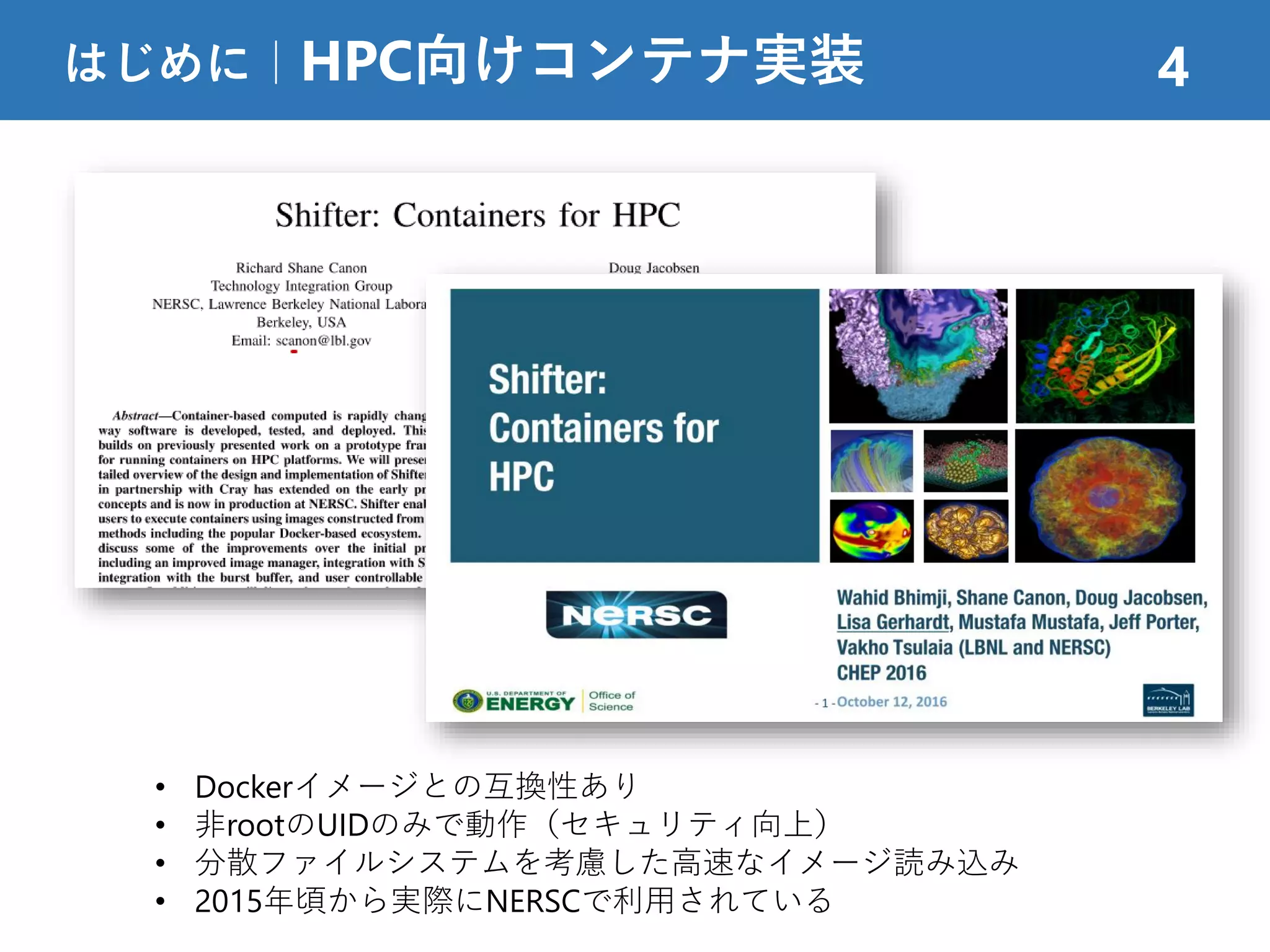 はじめに｜HPC向けコンテナ実装 4
• Dockerイメージとの互換性あり
• 非rootのUIDのみで動作（セキュリティ向上）
• 分散ファイルシステムを考慮した高速なイメージ読み込み
• 2015年頃から実際にNERSCで利用されている
 
