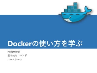 Dockerの使い方を学ぶ
HelloWorld
基本的なコマンド
ユースケース
17
 