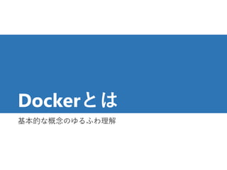 Dockerとは
基本的な概念のゆるふわ理解
9
 