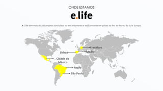 ONDE ESTAMOS
A E.life tem mais de 200 projetos concluídos ou em andamento e está presente em países da Am. do Norte, do Sul e Europa.
Cidade do
México
Recife
São Paulo
MadridLisboa
Frankfurt
 