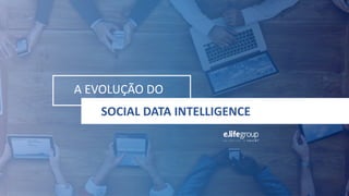 A EVOLUÇÃO DO
SOCIAL DATA INTELLIGENCE
 