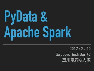 PyData &
Apache Spark
2017 / 2 / 10
Sapporo TechBar #7
@
 