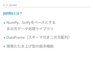 2 / 5 : pandas
pandas
▸ NumPy SciPy  
▸ DataFrame
▸
 
