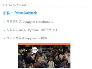 3 /5 : Jupyter Notebook
IPython Notebook
▸ Jupyter Notebook
▸ Julia Python R
▸ JupyterCon
 