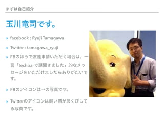 ▸ facebook : Ryuji Tamagawa
▸ Twitter : tamagawa_ryuji
▸ FB
techbar
▸ FB
▸ Twitter
 