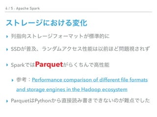 4 / 5 : Apache Spark
▸
▸ SSD
▸ Spark Parquet
▸ Performance comparison of different ﬁle formats
and storage engines in the Hadoop ecosystem
▸ Parquet Python
 