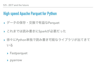 5/5 : 2017 and the future
High speed Apache Parquet for Python
▸ Parquet
▸ Spark
▸ Python
▸ Fastparquet
▸ pyarrow
 