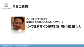 Copyright 2013-2017 KOSUGI no UNIVERSITY
今日の感想
2017年 2月10日(金)
第48回「武蔵小杉で心のバリアフリー」
ピープルデザイン研究所 田中真宏さん
 