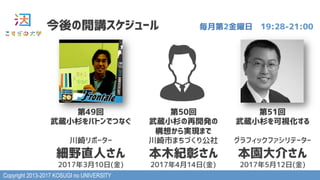 Copyright 2013-2017 KOSUGI no UNIVERSITY
今後の開講スケジュール 毎月第2金曜日　19:28-21:00
第49回
武蔵小杉をバトンでつなぐ
川崎リポーター
細野直人さん
2017年3月10日(金)
第50回
武蔵小杉の再開発の
構想から実現まで
川崎市まちづくり公社
本木紀彰さん
2017年4月14日(金)
第51回
武蔵小杉を可視化する
グラフィックファシリテーター
本園大介さん
2017年5月12日(金)
 