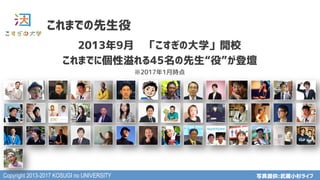 Copyright 2013-2017 KOSUGI no UNIVERSITY
これまでの先生役
写真提供:武蔵小杉ライフ
2013年9月　「こすぎの大学」開校
これまでに個性溢れる45名の先生“役”が登壇
※2017年1月時点
 