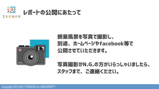 Copyright 2013-2017 KOSUGI no UNIVERSITY
レポートの公開にあたって
授業風景を写真で撮影し、
別途、ホームページやfacebook等で
公開させていただきます。
写真撮影がN.G.の方がいらっしゃいましたら、
スタッフまで、ご連絡ください。
 