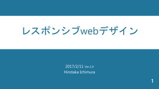 2017/2/11 Ver.1.0
Hirotaka Ichimura
1
レスポンシブwebデザイン
 
