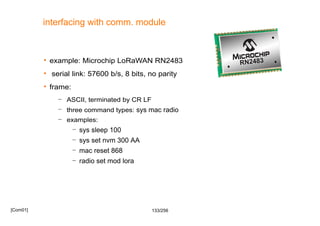133/256
interfacing with comm. module
 example: Microchip LoRaWAN RN2483
 serial link: 57600 b/s, 8 bits, no parity
 fr...