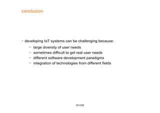 251/256
conclusion
 developing IoT systems can be challenging because:
– large diversity of user needs
– sometimes diffic...