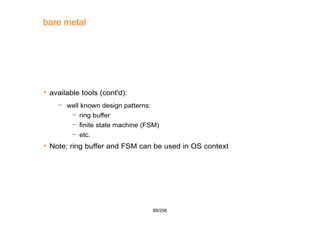 89/256
bare metal
 available tools (cont'd):
– well known design patterns:
– ring buffer
– finite state machine (FSM)
– e...