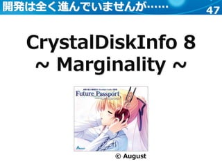 47
CrystalDiskInfo 8
~ Marginality ~
開発は全く進んでいませんが……
© August
 