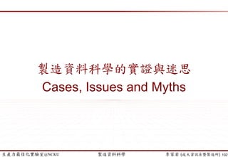 生產力最佳化實驗室@NCKU 智慧製造與生產線上的資料科學 李家岩 (成大資訊系暨製造所)
案例3: Yield Prediction (良率/精度預測)
102
Dataset with
selected variable
Prediction/
Classification
Model
PLS BPNN CNN
K-fold Cross-Validation
R-Squared
MSE
Confusion
Matrix
Model
Evaluation
Boosting
Decision
Tree
SVR
Random
Sampling
Data
Transformation
Imbalance?
Categorical to
Dummy Var.
Z-scores
Feature
Selection
…
Yes
No
Knowledge
Management (KM)
Documentation
Hung, Lin and Lee (2017)
Data
Discretization
Data Partition (training vs. testing)
iterative
process
 