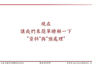 生產力最佳化實驗室@NCKU 智慧製造與生產線上的資料科學 李家岩 (成大資訊系暨製造所)
案例2: Feature Selection (重要工程參數篩選)
91
 Class Imbalance
 Random sampling deals with the issue. We focus on undersampling
which samples a subset of the majority class.
 The main deficiency is that many majority class examples are ignored.
 Thus, we sample several subset from the majority class (resampling).
 Example
 For Y label, 良品 vs. 不良品 = 1000 : 50
 Samples 50 良品 at a time for model training
 # of replications: 20 times
 Rank the variables by the “voting”
SVID
Voting by
Undersampling
SVID_003 19
SVID_101 18
SVID_021 18
SVID_040 18
SVID_002 17
SVID_128 17
SVID_062 17
SVID_077 17
…
…
 