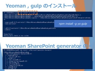 Yeoman , gulp のインストール
npm install -g yo gulp
Yeoman SharePoint generator の〃
 
