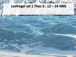 Leefregel uit 1 Thes 5 : 12 – 24 NBG
 