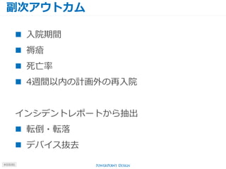 副次アウトカム
#J15101
 入院期間
 褥瘡
 死亡率
 4週間以内の計画外の再入院
インシデントレポートから抽出
 転倒・転落
 デバイス抜去
 