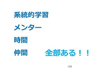 108
系統的学習
メンター
時間
仲間 全部ある！！
 