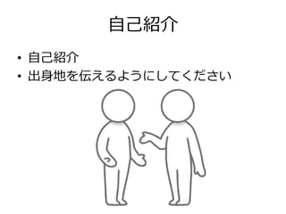 自己紹介
• 自己紹介
• 出身地を伝えるようにしてください
 