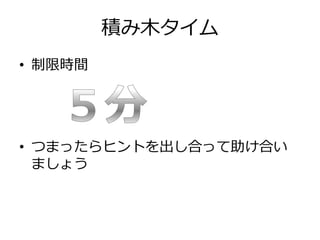 積み木タイム
• 制限時間
• つまったらヒントを出し合って助け合い
ましょう
 