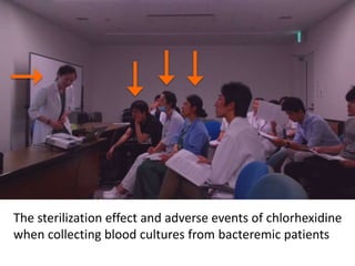 The sterilization effect and adverse events of chlorhexidine
when collecting blood cultures from bacteremic patients
 