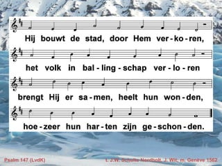 Psalm 147 (LvdK) t. J.W. Schulte Nordholt, J. Wit; m. Genève 1562
 