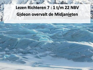 Lezen Richteren 7 : 1 t/m 22 NBV
Gideon​ overvalt de Midjanieten
 
