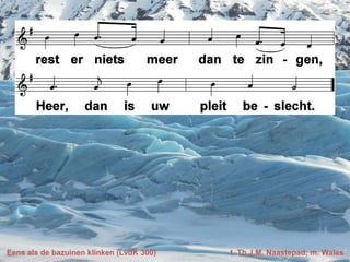 Eens als de bazuinen klinken (LvdK 300) t. Th.J.M. Naastepad; m. Wales
 
