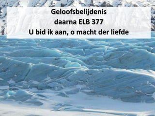 Geloofsbelijdenis
daarna ELB 377
U bid ik aan, o macht der liefde
 