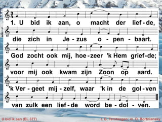 U bid ik aan (EL 377) t. G. Tersteegen; m. D. Bortniansky
 