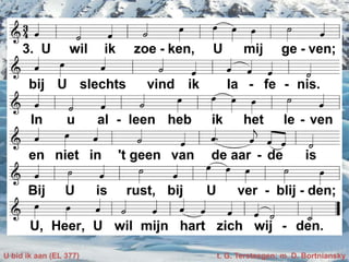 U bid ik aan (EL 377) t. G. Tersteegen; m. D. Bortniansky
 