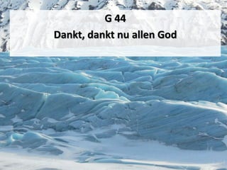 G 44
Dankt, dankt nu allen God
 