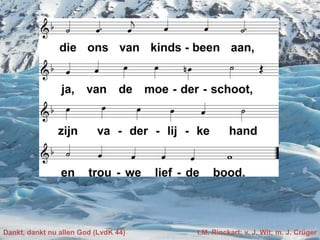 Dankt, dankt nu allen God (LvdK 44) t.M. Rinckart; v. J. Wit; m. J. Crüger
 