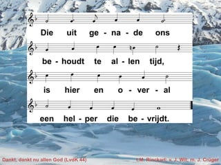 Dankt, dankt nu allen God (LvdK 44) t.M. Rinckart; v. J. Wit; m. J. Crüger
 