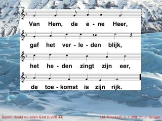 Dankt, dankt nu allen God (LvdK 44) t.M. Rinckart; v. J. Wit; m. J. Crüger
 