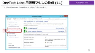 59
1. [Turn Windows Firewall on or off] をクリックします。
DevTest Labs 用仮想マシンの作成 (11)
1
RDP: EAST-VM
 