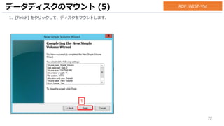 72
1. [Finish] をクリックして、ディスクをマウントします。
データディスクのマウント (5)
1
RDP: WEST-VM
 