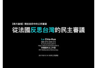 Lu Chia-Hua
886-973-228-515
fb.me/luchiahua0515
https://about.me/chiahua0515
Oh! Deliberative Democracy
2017/02/12 @
 