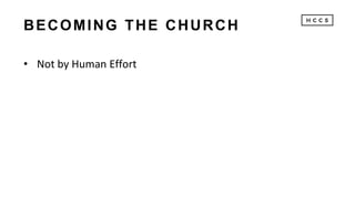 BECOMING THE CHURCH
• Not by Human Effort
 