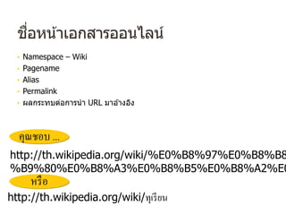 ชื่อหน้าเอกสารออนไลน์
• Namespace – Wiki
• Pagename
• Alias
• Permalink
• ผลกระทบต่อการนํา URL มาอ ้างอิง
คุณชอบ ...
http://th.wikipedia.org/wiki/%E0%B8%97%E0%B8%B8
%B9%80%E0%B8%A3%E0%B8%B5%E0%B8%A2%E0
http://th.wikipedia.org/wiki/ทุเรียน
หรือ
 