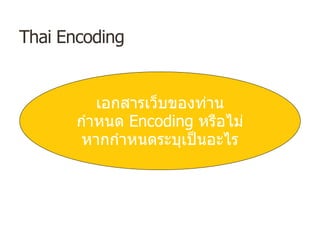 Thai Encoding
เอกสารเว็บของท่าน
กําหนด Encoding หรือไม่
หากกําหนดระบุเป็นอะไร
 